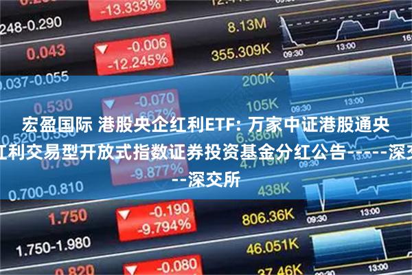 宏盈国际 港股央企红利ETF: 万家中证港股通央企红利交易型开放式指数证券投资基金分红公告-----深交所