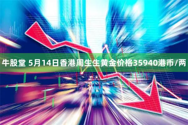 牛股堂 5月14日香港周生生黄金价格35940港币/两