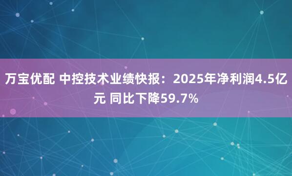 万宝优配 中控技术业绩快报：2025年净利润4.5亿元 同比下降59.7%