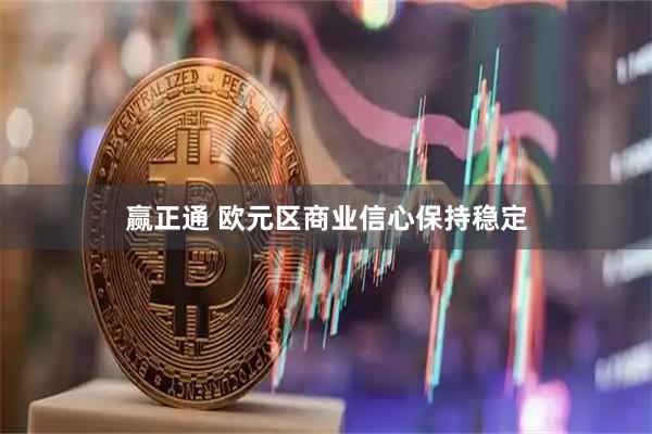 赢正通 欧元区商业信心保持稳定