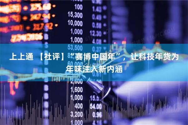 上上通 【社评】“赛博中国年”，让科技年货为年味注入新内涵